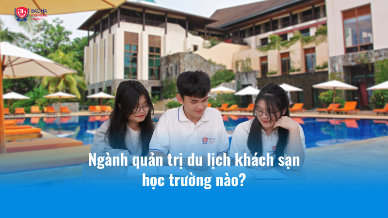Ngành quản trị du lịch khách sạn học trường nào? Top 5 trường chất lượng nhất Hà Nội