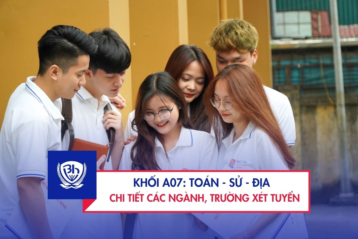 Khối A07 gồm những môn nào? Hướng dẫn chi tiết, cơ hội nghề nghiệp và các trường tuyển sinh